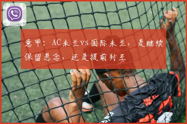 意甲：AC米兰vs国际米兰，是继续保留悬念，还是提前封王